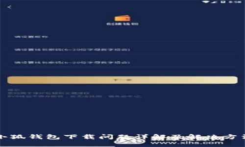 小狐錢包下載問(wèn)題詳解及解決方法