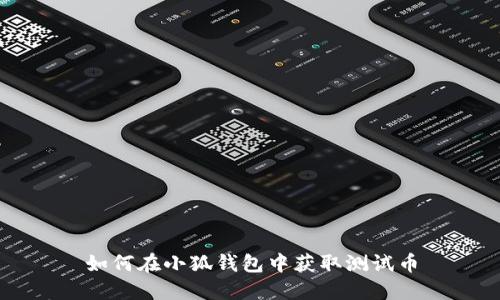 如何在小狐錢(qián)包中獲取測(cè)試幣