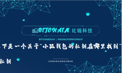 為了符合您的需求，以下是一個關(guān)于“小狐錢包的私鑰在哪里找到”的和相關(guān)內(nèi)容的概述。

如何找到小狐錢包的私鑰