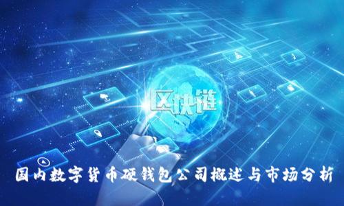 國(guó)內(nèi)數(shù)字貨幣硬錢包公司概述與市場(chǎng)分析