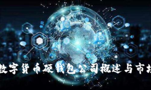 國(guó)內(nèi)數(shù)字貨幣硬錢包公司概述與市場(chǎng)分析