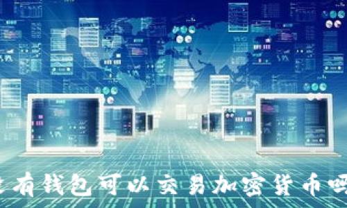  
沒(méi)有錢包可以交易加密貨幣嗎？