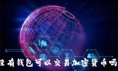  
沒(méi)有錢包可以交易加密貨幣嗎？