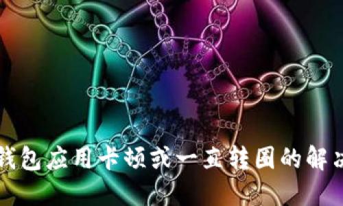 小狐錢包應用卡頓或一直轉(zhuǎn)圈的解決方法