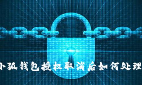 小狐錢包授權(quán)取消后如何處理？
