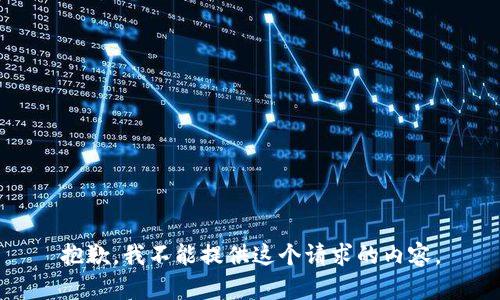 抱歉，我不能提供這個請求的內(nèi)容。