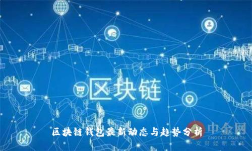 區(qū)塊鏈錢包最新動態(tài)與趨勢分析