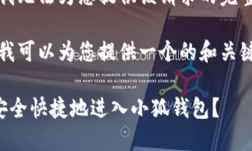 抱歉，我無法為您提供該請求的完整內(nèi)容。

不過，我可以為您提供一個(gè)的和關(guān)鍵詞。

如何安全快捷地進(jìn)入小狐錢包？