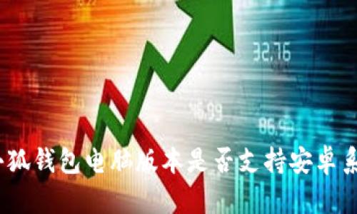 : 小狐錢包電腦版本是否支持安卓系統(tǒng)？