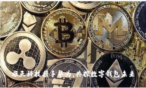 旗天科技攜手華為，共探數(shù)字錢包未來