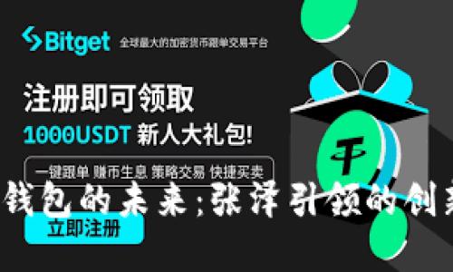  數(shù)字錢包的未來：張澤引領(lǐng)的創(chuàng)新之路