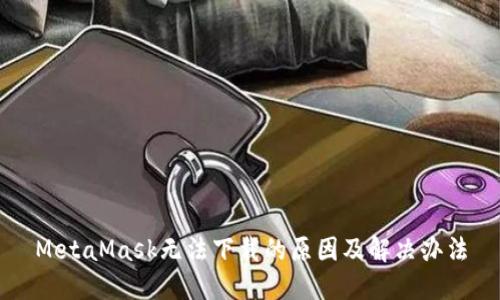 MetaMask無法下載的原因及解決辦法