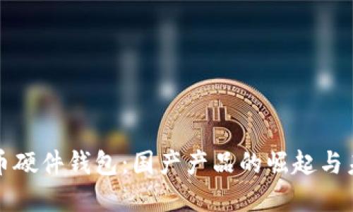 數(shù)字貨幣硬件錢包：國(guó)產(chǎn)產(chǎn)品的崛起與未來(lái)展望
