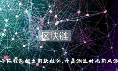 小狐錢(qián)包推出新款掛件，開(kāi)啟潮流時(shí)尚新風(fēng)潮