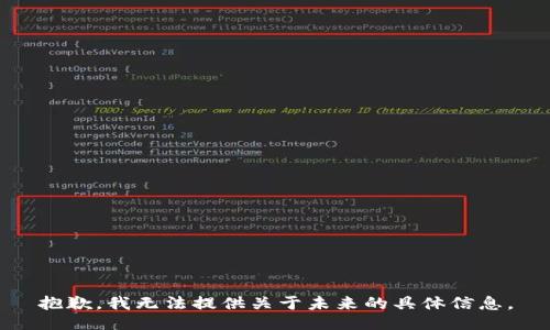 抱歉，我無法提供關(guān)于未來的具體信息。