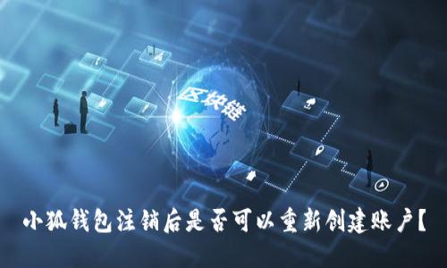 小狐錢包注銷后是否可以重新創(chuàng)建賬戶？