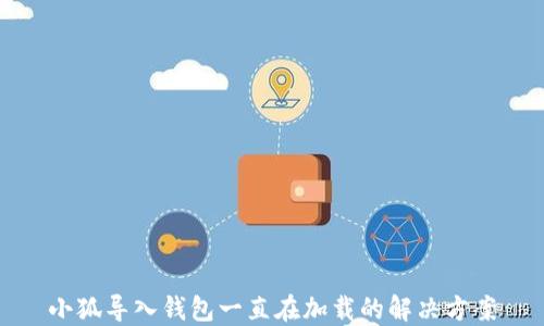 
小狐導(dǎo)入錢包一直在加載的解決方案
