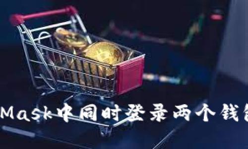 如何在MetaMask中同時(shí)登錄兩個(gè)錢包的完整指南