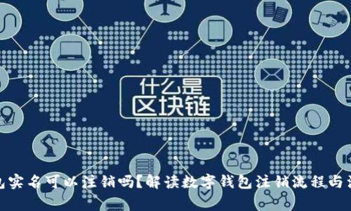 數(shù)字錢包實名可以注銷嗎？解讀數(shù)字錢包注銷流程與注意事項