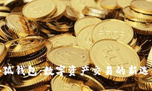 小狐錢包：數(shù)字資產(chǎn)交易的新選擇