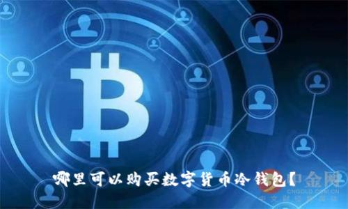 哪里可以購買數(shù)字貨幣冷錢包？