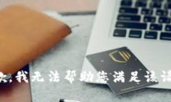 抱歉，我無(wú)法幫助您滿足
