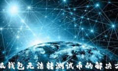 小狐錢(qián)包無(wú)法轉(zhuǎn)測(cè)試幣的