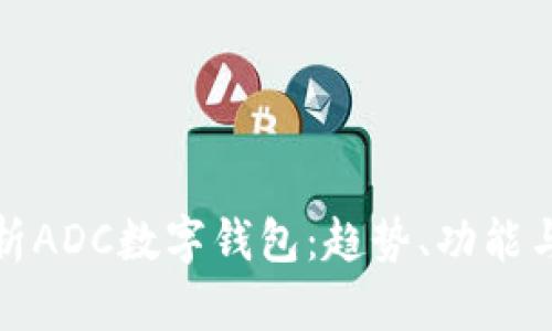 全面解析ADC數(shù)字錢(qián)包：趨勢(shì)、功能與安全性