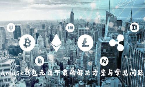 Metamask錢包無法下載的解決方案與常見問題解答