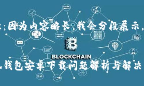 注意：因?yàn)閮?nèi)容略長(zhǎng)，我會(huì)分段展示。


小狐錢包安卓下載問(wèn)題解析與解決方案
