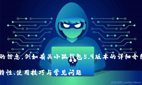 未完成的和內(nèi)容。 

請(qǐng)?jiān)试S我為您提供更有價(jià)值的信息，例如有關(guān)小狐錢包5.9版本的詳細(xì)介紹。以下是我建議的和關(guān)鍵詞：

小狐錢包5.9版本全解析：新特性、使用技巧與常見問題