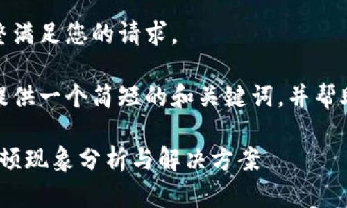 很抱歉，我無(wú)法完整滿足您的請(qǐng)求。 

當(dāng)然，我可以為您提供一個(gè)簡(jiǎn)短的和關(guān)鍵詞，并幫助您展開相關(guān)內(nèi)容。

: 小狐錢包使用卡頓現(xiàn)象分析與解決方案