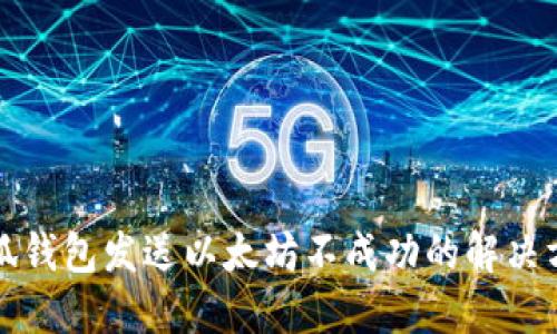 小狐錢包發(fā)送以太坊不成功的解決方案