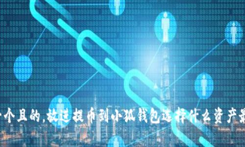 思考一個(gè)且的，放進(jìn)提幣到小狐錢包選擇什么資產(chǎn)最劃算？