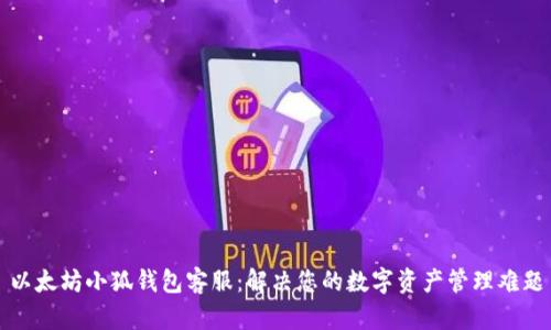 以太坊小狐錢包客服：解決您的數(shù)字資產(chǎn)管理難題