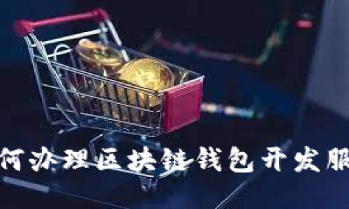 如何辦理區(qū)塊鏈錢包開發(fā)服務