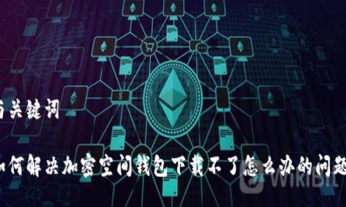 與關(guān)鍵詞

如何解決加密空間錢包下載不了怎么辦的問(wèn)題？