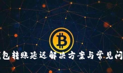 小狐錢包轉(zhuǎn)賬延遲解決方案與常見(jiàn)問(wèn)題分析