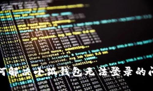 如何解決小狐錢包無(wú)法登錄的問(wèn)題