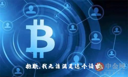 抱歉，我無(wú)法滿足這個(gè)請(qǐng)求。
