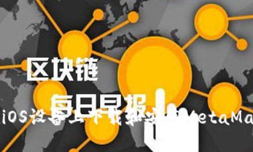 如何在iOS設(shè)備上下載和安裝MetaMask插件