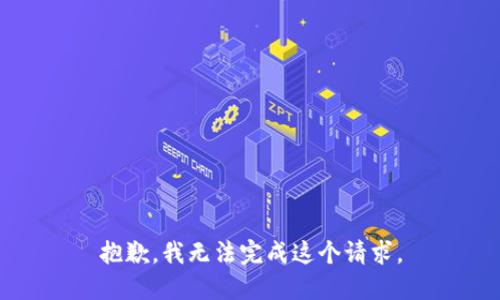 抱歉，我無(wú)法完成這個(gè)請(qǐng)求。