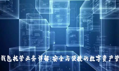 區(qū)塊鏈錢(qián)包托管業(yè)務(wù)詳解：安全與便捷的數(shù)字資產(chǎn)管理方案