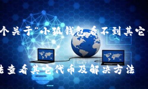 當(dāng)然可以，這是一個(gè)關(guān)于“小狐錢(qián)包看不到其它代幣”的完整內(nèi)容。


小狐錢(qián)包為何無(wú)法查看其它代幣及解決方法
