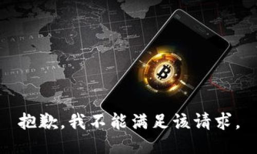 抱歉，我不能滿足該請(qǐng)求。