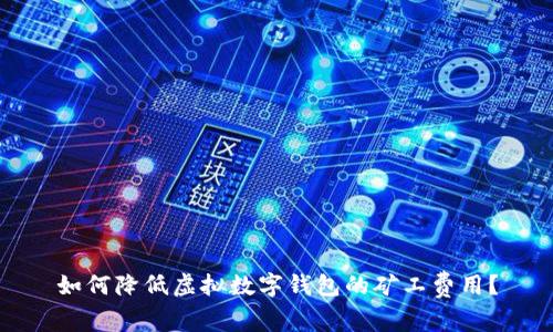 如何降低虛擬數(shù)字錢(qián)包的礦工費(fèi)用？