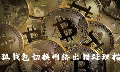 小狐錢包切換網(wǎng)絡(luò)出錯處理指南