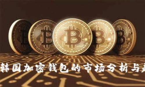 2023年韓國(guó)加密錢(qián)包的市場(chǎng)分析與趨勢(shì)預(yù)測(cè)