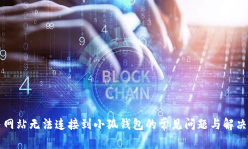 解決網(wǎng)站無(wú)法連接到小狐錢(qián)包的常見(jiàn)問(wèn)題與解決方案