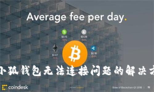 : 小狐錢包無(wú)法連接問題的解決方法